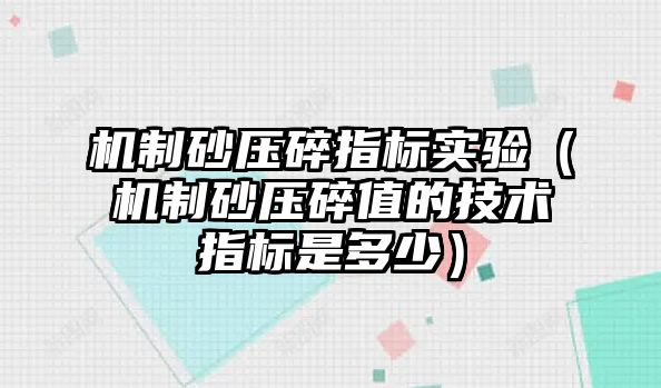 機制砂壓碎指標實驗（機制砂壓碎值的技術指標是多少）