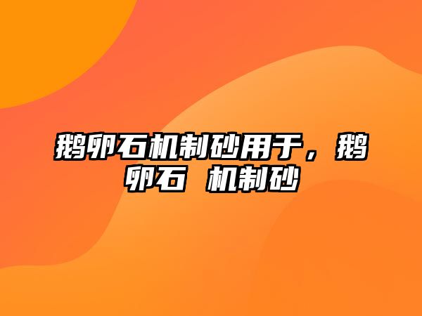 鵝卵石機制砂用于，鵝卵石 機制砂