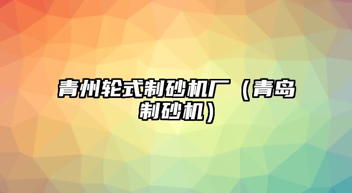 青州輪式制砂機廠（青島制砂機）