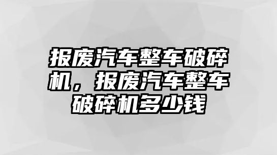 報廢汽車整車破碎機，報廢汽車整車破碎機多少錢