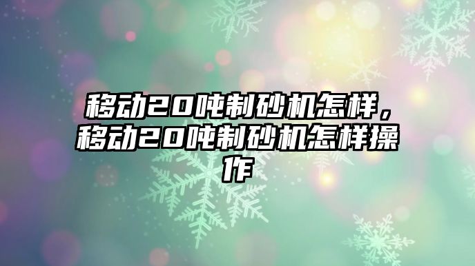 移動20噸制砂機怎樣，移動20噸制砂機怎樣操作