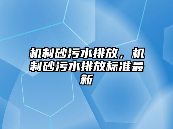 機(jī)制砂污水排放，機(jī)制砂污水排放標(biāo)準(zhǔn)最新