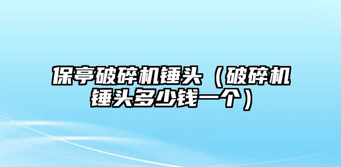 保亭破碎機錘頭（破碎機錘頭多少錢一個）