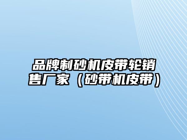 品牌制砂機皮帶輪銷售廠家（砂帶機皮帶）