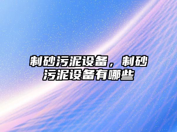 制砂污泥設備，制砂污泥設備有哪些