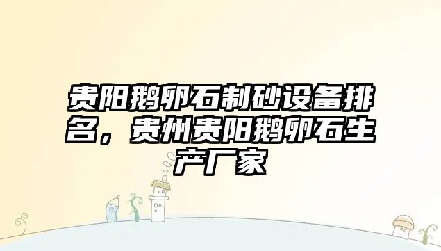 貴陽鵝卵石制砂設備排名，貴州貴陽鵝卵石生產廠家