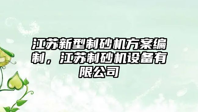 江蘇新型制砂機方案編制，江蘇制砂機設備有限公司