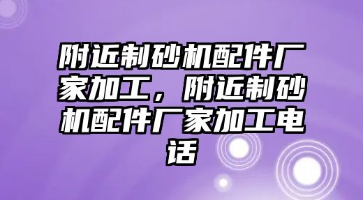 附近制砂機配件廠家加工，附近制砂機配件廠家加工電話