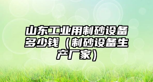 山東工業用制砂設備多少錢（制砂設備生產廠家）