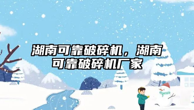 湖南可靠破碎機，湖南可靠破碎機廠家