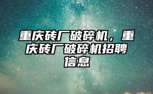 重慶磚廠破碎機，重慶磚廠破碎機招聘信息