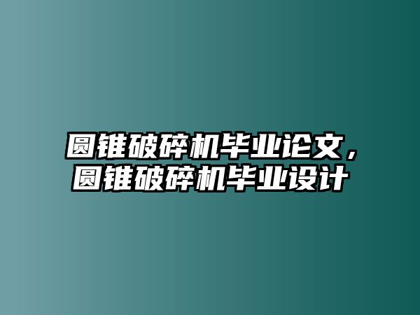 圓錐破碎機(jī)畢業(yè)論文，圓錐破碎機(jī)畢業(yè)設(shè)計(jì)