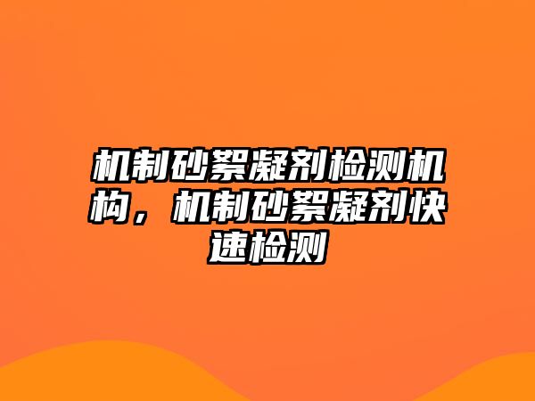 機制砂絮凝劑檢測機構，機制砂絮凝劑快速檢測