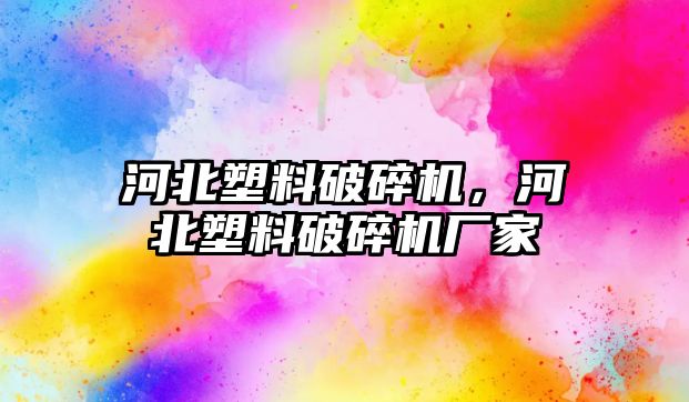 河北塑料破碎機，河北塑料破碎機廠家