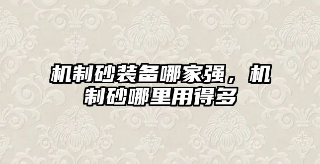 機(jī)制砂裝備哪家強(qiáng)，機(jī)制砂哪里用得多