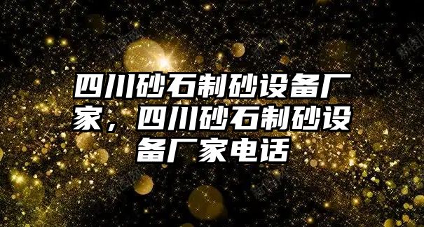 四川砂石制砂設(shè)備廠家，四川砂石制砂設(shè)備廠家電話