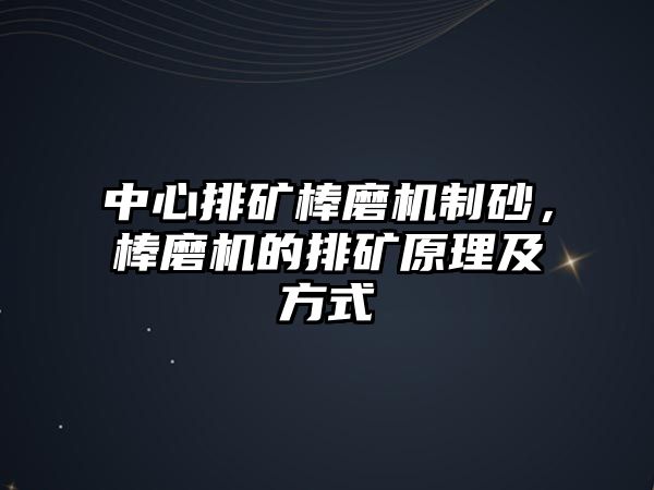 中心排礦棒磨機制砂，棒磨機的排礦原理及方式