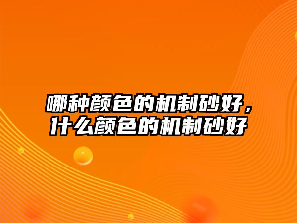 哪種顏色的機制砂好，什么顏色的機制砂好