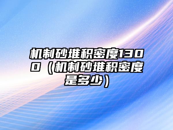 機制砂堆積密度1300（機制砂堆積密度是多少）