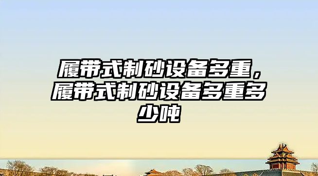 履帶式制砂設備多重，履帶式制砂設備多重多少噸