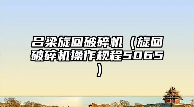 呂梁旋回破碎機（旋回破碎機操作規程5065）