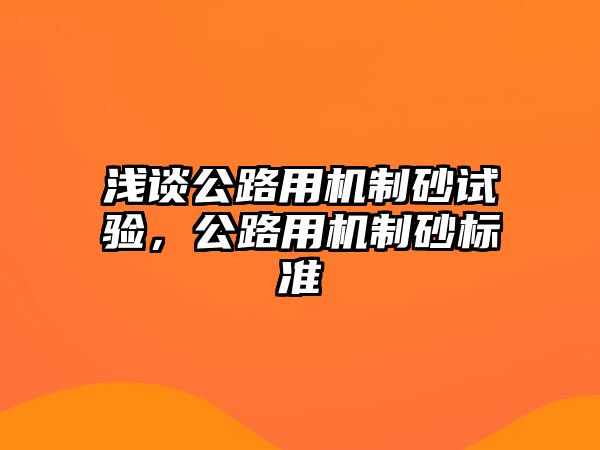 淺談公路用機制砂試驗，公路用機制砂標準