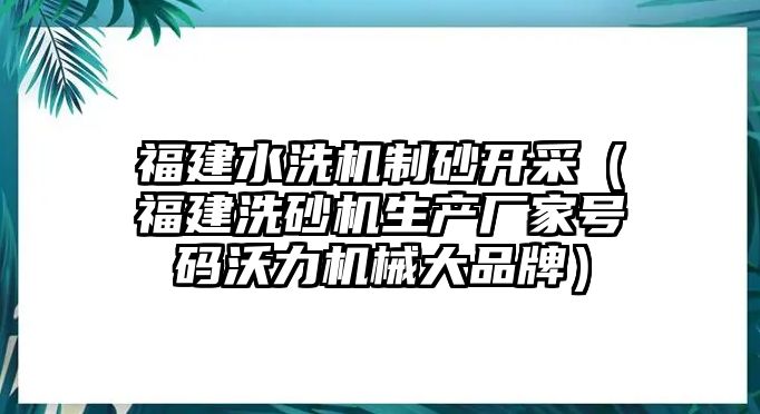 福建水洗機制砂開采（福建洗砂機生產廠家號碼沃力機械大品牌）