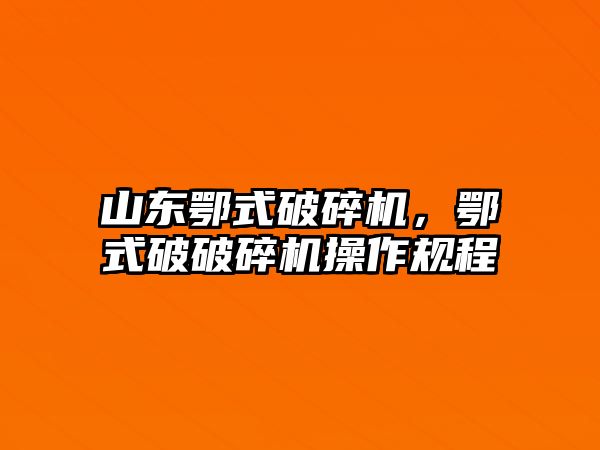 山東鄂式破碎機，鄂式破破碎機操作規程