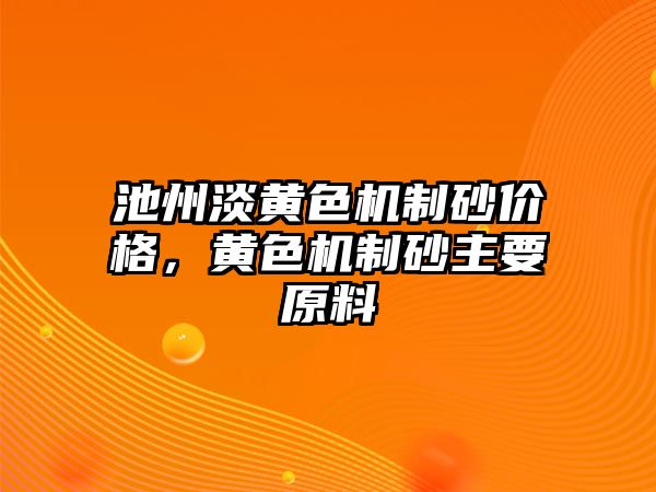 池州淡黃色機制砂價格，黃色機制砂主要原料