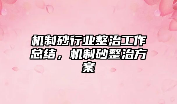 機制砂行業整治工作總結，機制砂整治方案