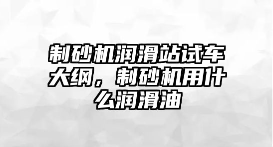 制砂機潤滑站試車大綱，制砂機用什么潤滑油