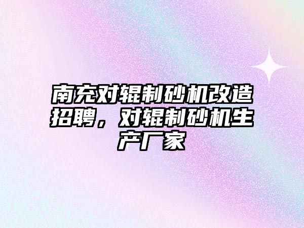 南充對輥制砂機改造招聘，對輥制砂機生產廠家