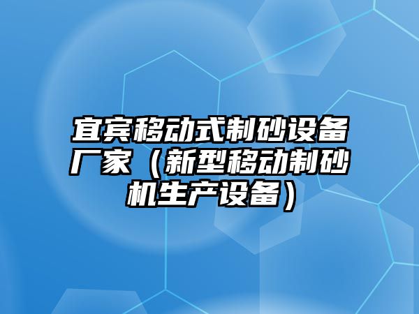 宜賓移動式制砂設備廠家（新型移動制砂機生產設備）