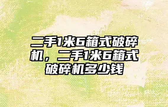 二手1米6箱式破碎機，二手1米6箱式破碎機多少錢