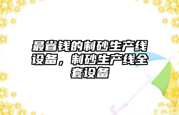 最省錢(qián)的制砂生產(chǎn)線(xiàn)設(shè)備，制砂生產(chǎn)線(xiàn)全套設(shè)備