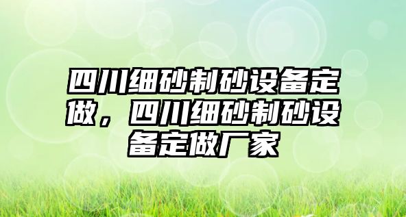 四川細砂制砂設備定做，四川細砂制砂設備定做廠家