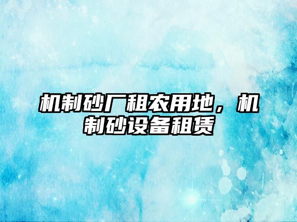 機制砂廠租農用地，機制砂設備租賃