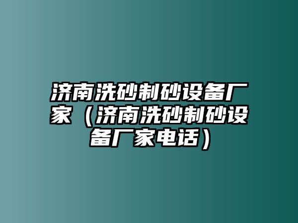 濟南洗砂制砂設備廠家（濟南洗砂制砂設備廠家電話）