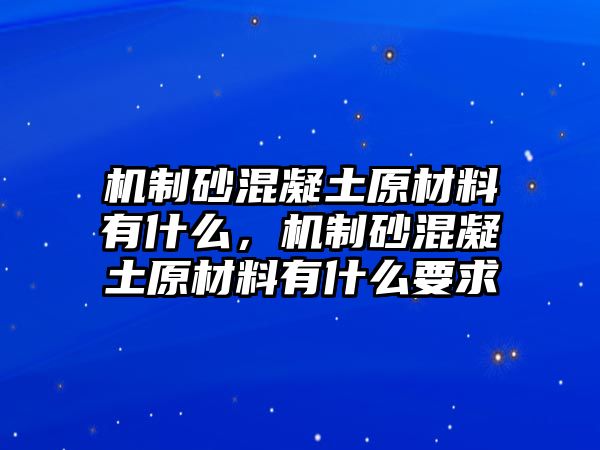 機(jī)制砂混凝土原材料有什么，機(jī)制砂混凝土原材料有什么要求