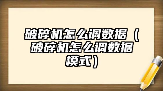 破碎機怎么調數據（破碎機怎么調數據模式）