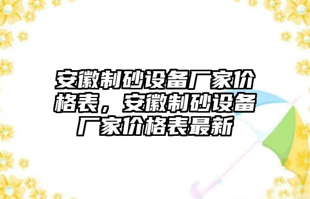 安徽制砂設(shè)備廠家價(jià)格表，安徽制砂設(shè)備廠家價(jià)格表最新