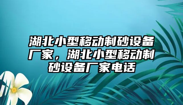 湖北小型移動制砂設備廠家，湖北小型移動制砂設備廠家電話