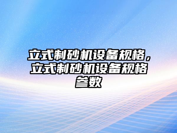 立式制砂機設備規格，立式制砂機設備規格參數