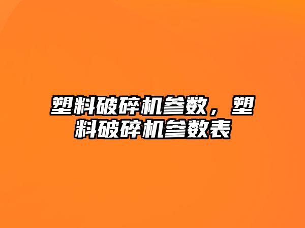 塑料破碎機參數，塑料破碎機參數表