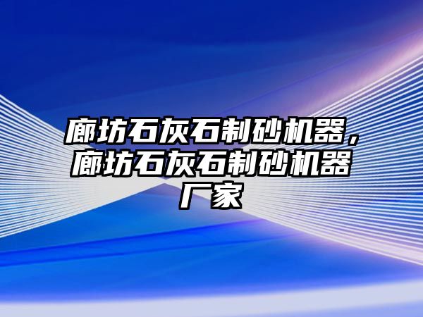 廊坊石灰石制砂機器，廊坊石灰石制砂機器廠家