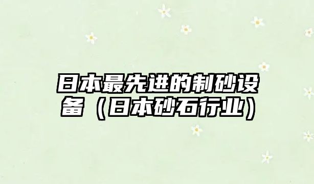 日本最先進(jìn)的制砂設(shè)備（日本砂石行業(yè)）