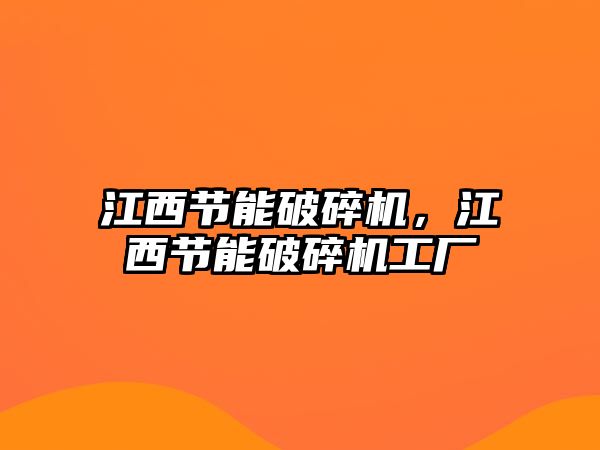 江西節(jié)能破碎機(jī)，江西節(jié)能破碎機(jī)工廠