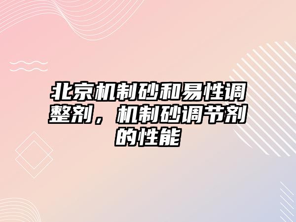 北京機制砂和易性調整劑，機制砂調節劑的性能