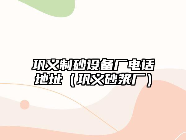 鞏義制砂設備廠電話地址（鞏義砂漿廠）