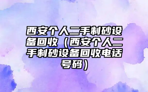 西安個人二手制砂設備回收（西安個人二手制砂設備回收電話號碼）